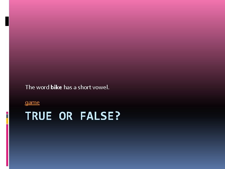 The word bike has a short vowel. game TRUE OR FALSE? 