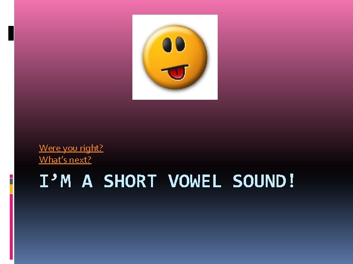 Were you right? What’s next? I’M A SHORT VOWEL SOUND! 