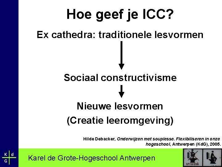 Hoe geef je ICC? Ex cathedra: traditionele lesvormen Sociaal constructivisme Nieuwe lesvormen (Creatie leeromgeving)