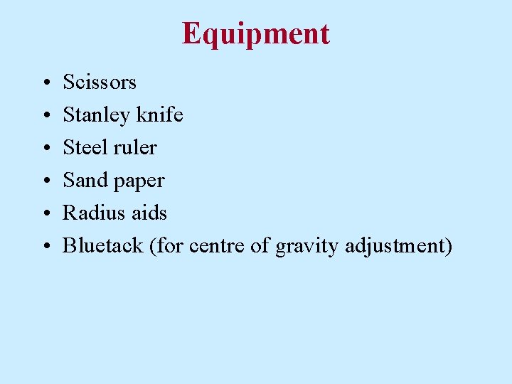 Equipment • • • Scissors Stanley knife Steel ruler Sand paper Radius aids Bluetack