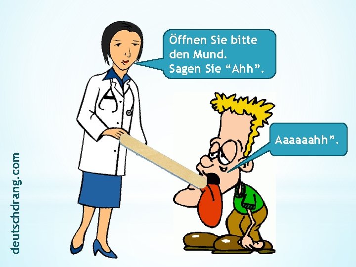 Öffnen Sie bitte den Mund. Sagen Sie “Ahh”. deutschdrang. com Aaaaaahh”. 