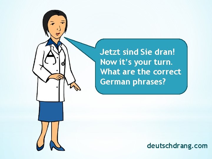 Jetzt sind Sie dran! Now it’s your turn. What are the correct German phrases?