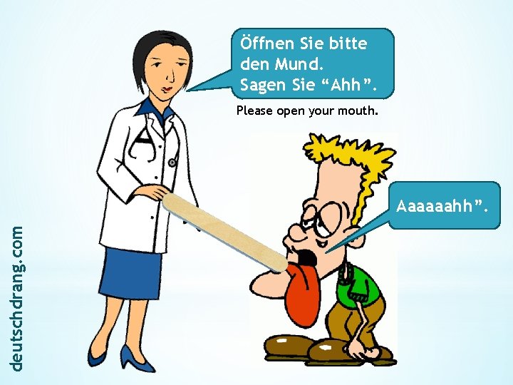 Öffnen Sie bitte den Mund. Sagen Sie “Ahh”. Please open your mouth. deutschdrang. com