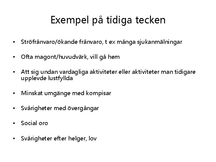 Exempel på tidiga tecken • Ströfrånvaro/ökande frånvaro, t ex många sjukanmälningar • Ofta magont/huvudvärk,