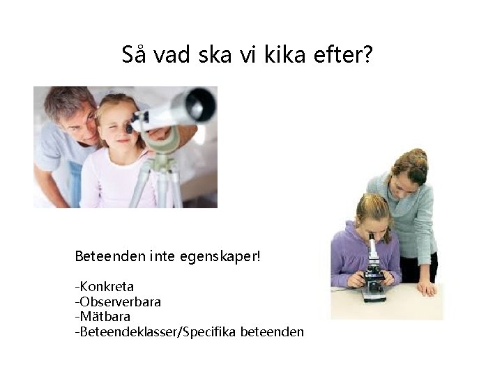 Så vad ska vi kika efter? Beteenden inte egenskaper! -Konkreta -Observerbara -Mätbara -Beteendeklasser/Specifika beteenden