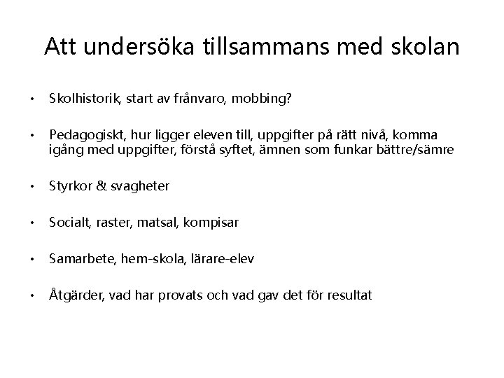 Att undersöka tillsammans med skolan • Skolhistorik, start av frånvaro, mobbing? • Pedagogiskt, hur