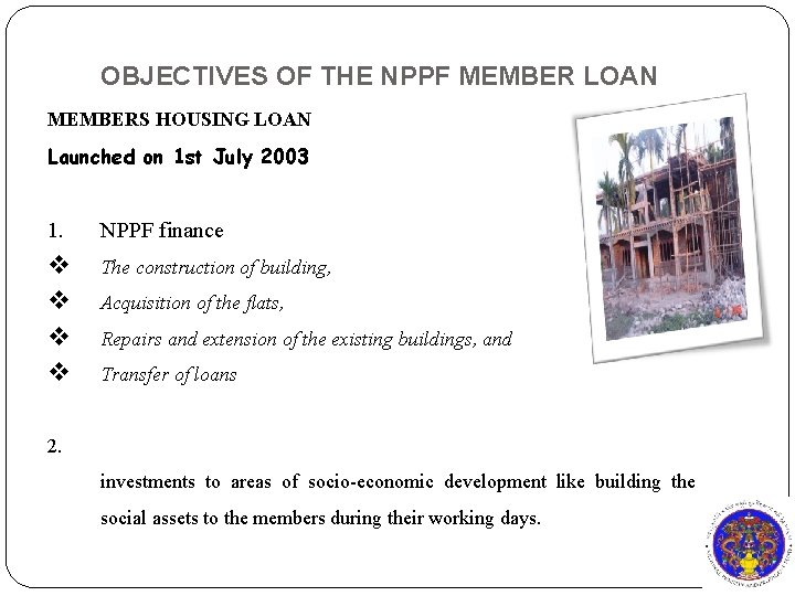 OBJECTIVES OF THE NPPF MEMBER LOAN MEMBERS HOUSING LOAN Launched on 1 st July