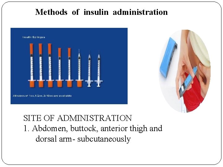 Methods of insulin administration SITE OF ADMINISTRATION 1. Abdomen, buttock, anterior thigh and dorsal