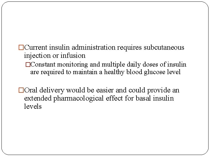 �Current insulin administration requires subcutaneous injection or infusion �Constant monitoring and multiple daily doses