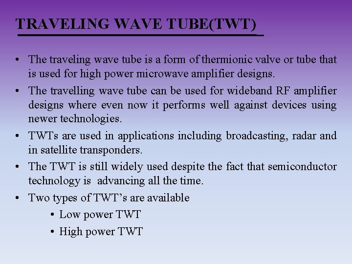 TRAVELING WAVE TUBE(TWT) • The traveling wave tube is a form of thermionic valve