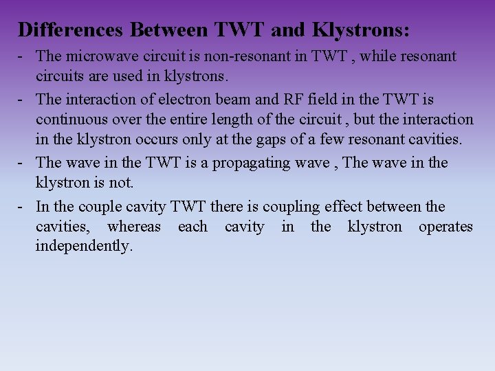 Differences Between TWT and Klystrons: - The microwave circuit is non-resonant in TWT ,