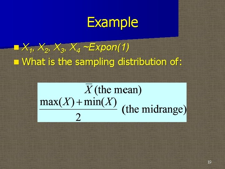Example n X 1, X 2, X 3, X 4 ~Expon(1) n What is