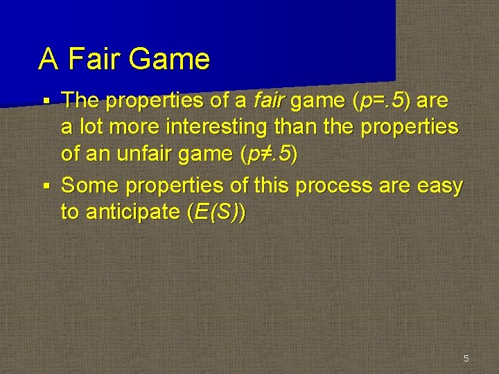 A Fair Game The properties of a fair game (p=. 5) are a lot