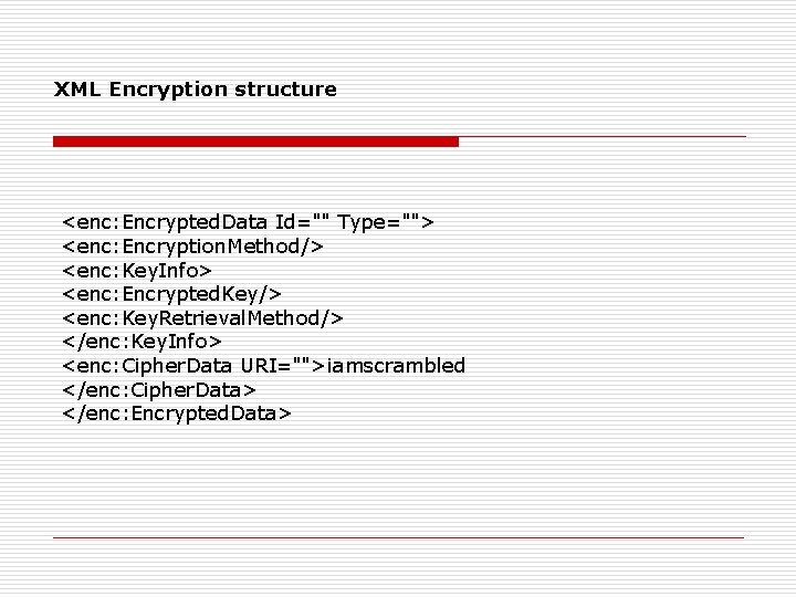 XML Encryption structure <enc: Encrypted. Data Id="" Type=""> <enc: Encryption. Method/> <enc: Key. Info>