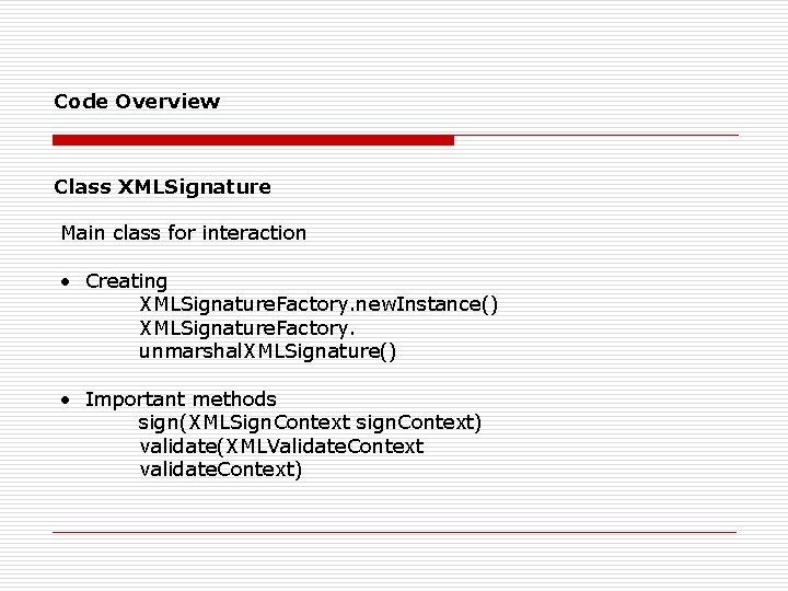 Code Overview Class XMLSignature Main class for interaction • Creating XMLSignature. Factory. new. Instance()