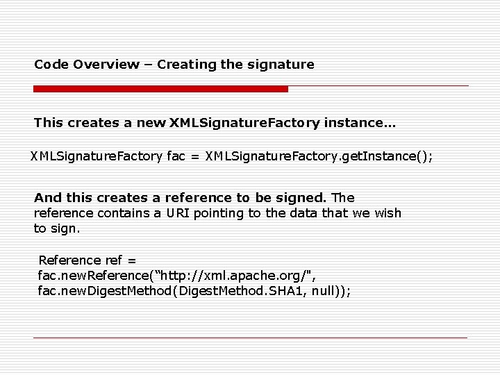 Code Overview – Creating the signature This creates a new XMLSignature. Factory instance… XMLSignature.