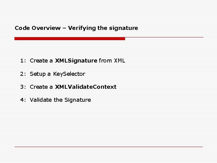 Code Overview – Verifying the signature 1: Create a XMLSignature from XML 2: Setup