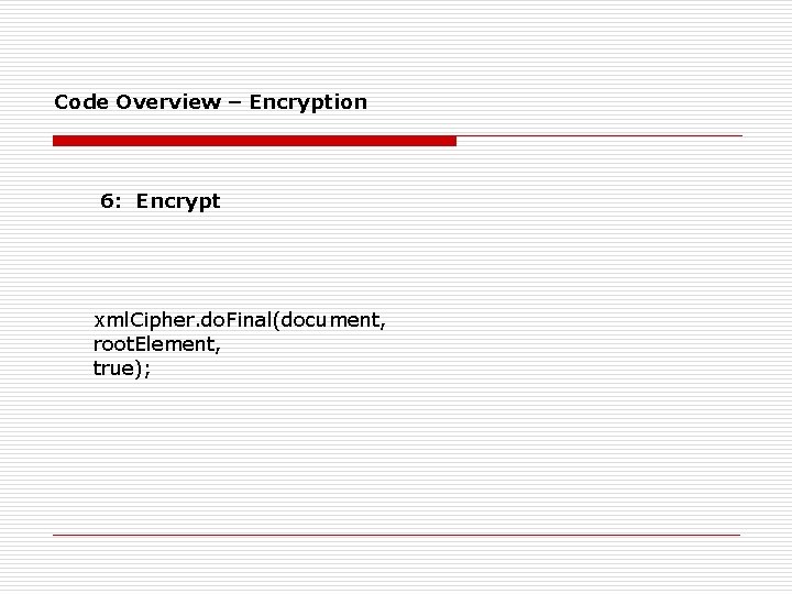 Code Overview – Encryption 6: Encrypt xml. Cipher. do. Final(document, root. Element, true); 