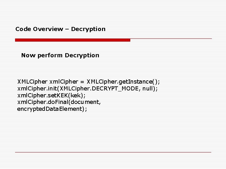 Code Overview – Decryption Now perform Decryption XMLCipher xml. Cipher = XMLCipher. get. Instance();