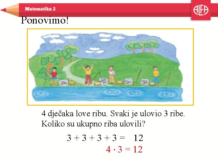 Ponovimo! 4 dječaka love ribu. Svaki je ulovio 3 ribe. Koliko su ukupno riba