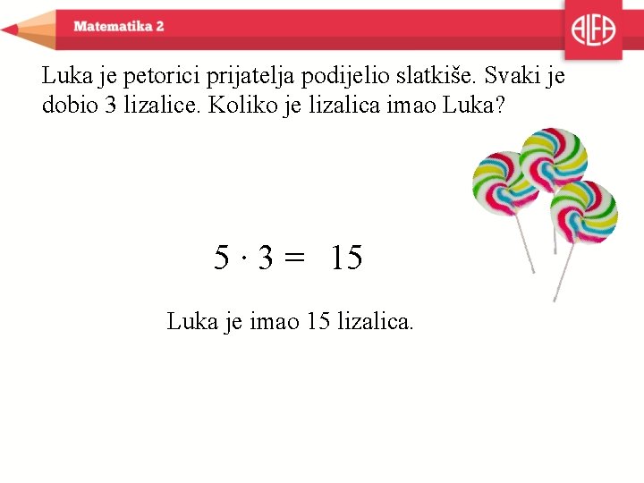 Luka je petorici prijatelja podijelio slatkiše. Svaki je dobio 3 lizalice. Koliko je lizalica