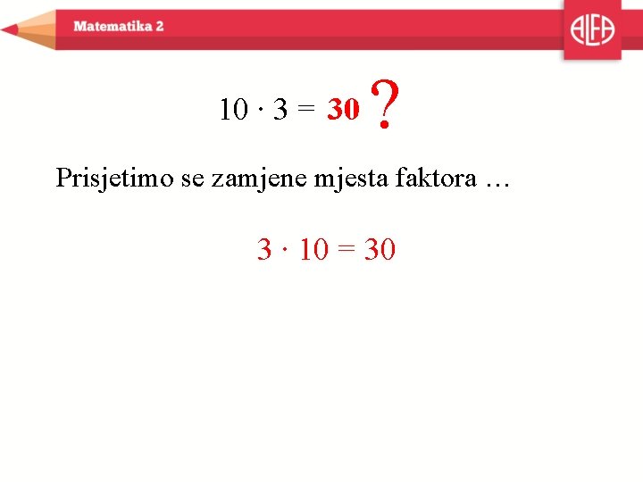 10 ∙ 3 = 30 ? Prisjetimo se zamjene mjesta faktora … 3 ∙