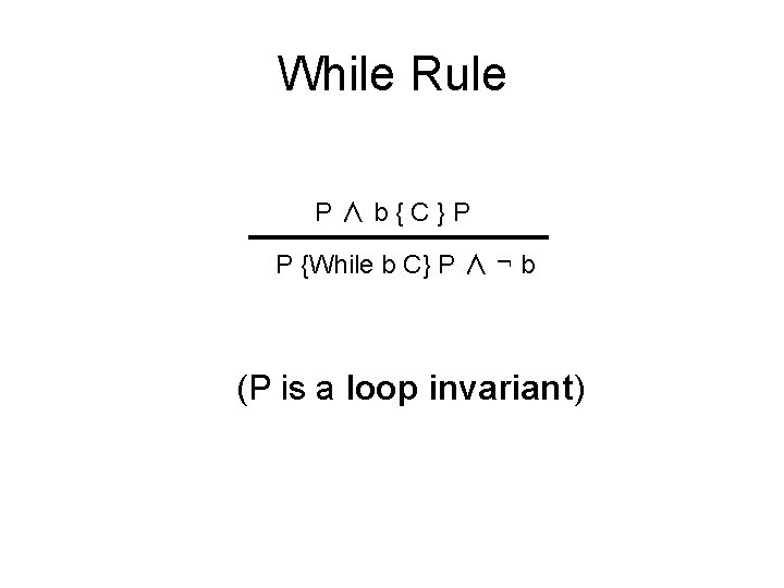 While Rule P∧b{C}P P {While b C} P ∧ ¬ b (P is a