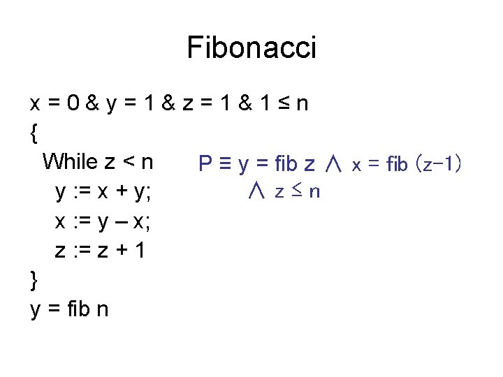 Fibonacci x=0&y=1&z=1&1≤n { While z < n P ≡ y = fib z ∧