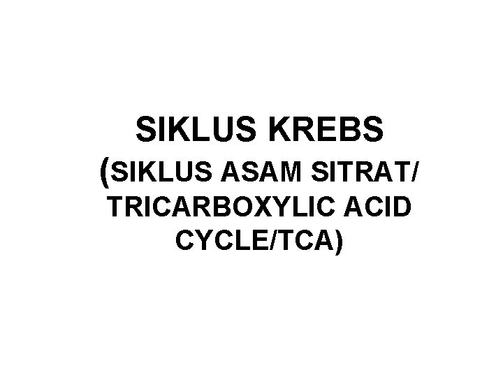 SIKLUS KREBS (SIKLUS ASAM SITRAT/ TRICARBOXYLIC ACID CYCLE/TCA) 