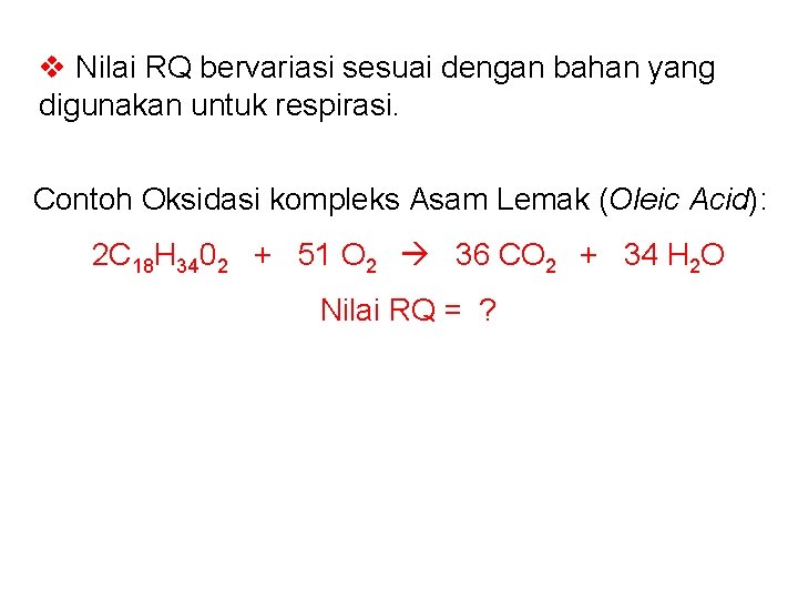 v Nilai RQ bervariasi sesuai dengan bahan yang digunakan untuk respirasi. Contoh Oksidasi kompleks