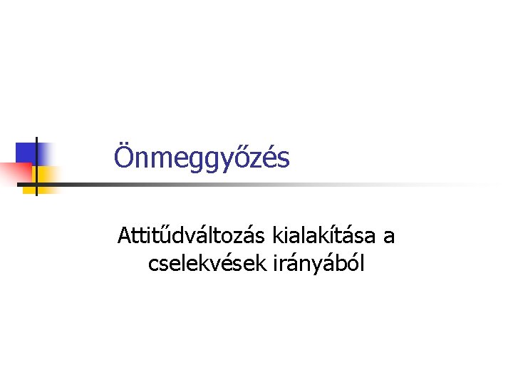 Önmeggyőzés Attitűdváltozás kialakítása a cselekvések irányából Önmeggyőzés Attitűdváltozás kialakítása a cselekvések irányából