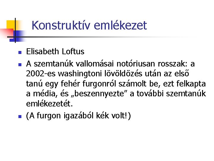 Konstruktív emlékezet n n n Elisabeth Loftus A szemtanúk vallomásai notóriusan rosszak: a 2002