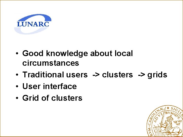  • Good knowledge about local circumstances • Traditional users -> clusters -> grids