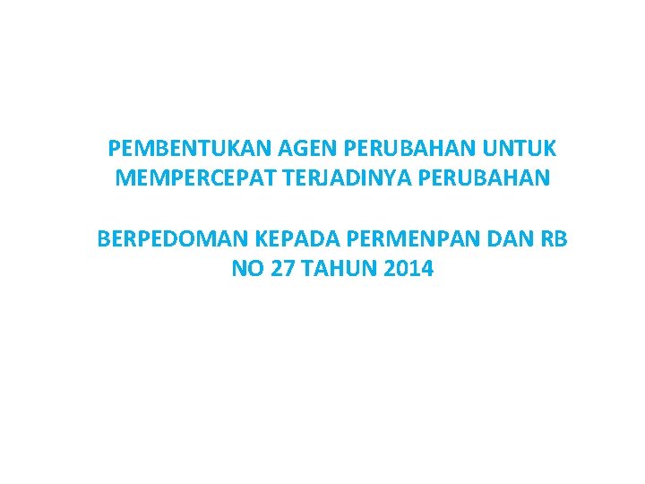 PEMBENTUKAN AGEN PERUBAHAN UNTUK MEMPERCEPAT TERJADINYA PERUBAHAN BERPEDOMAN KEPADA PERMENPAN DAN RB NO 27