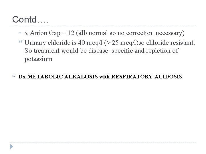 Contd…. 5: Anion Gap = 12 (alb normal so no correction necessary) Urinary chloride
