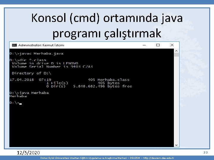 Konsol (cmd) ortamında java programı çalıştırmak 12/5/2020 22 Dokuz Eylül Üniversitesi Uzaktan Eğitim Uygulama