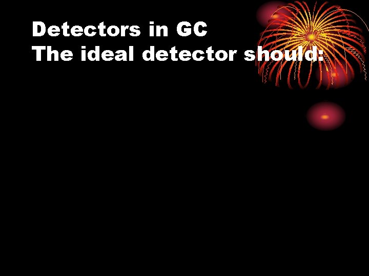 Detectors in GC The ideal detector should: 