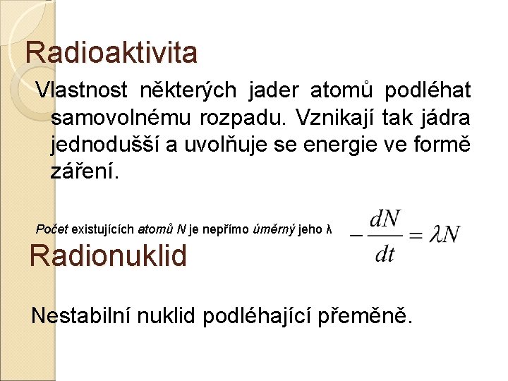 Radioaktivita Vlastnost některých jader atomů podléhat samovolnému rozpadu. Vznikají tak jádra jednodušší a uvolňuje