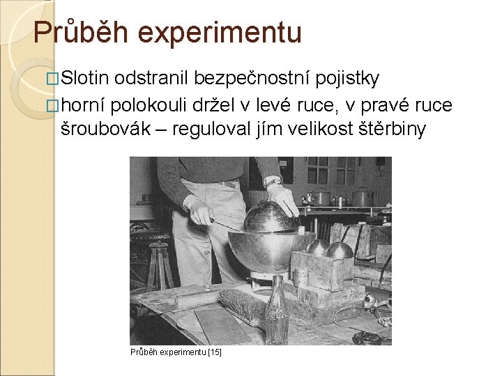Průběh experimentu �Slotin odstranil bezpečnostní pojistky �horní polokouli držel v levé ruce, v pravé