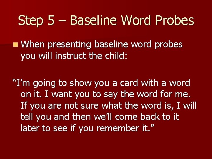 Step 5 – Baseline Word Probes n When presenting baseline word probes you will