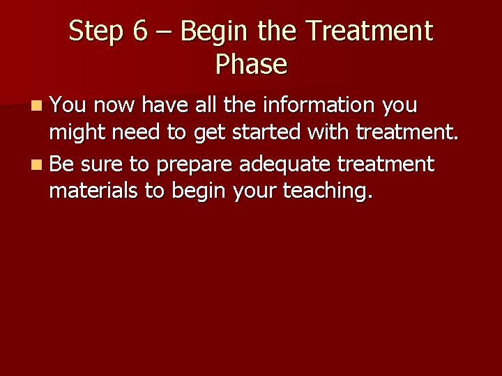 Step 6 – Begin the Treatment Phase n You now have all the information
