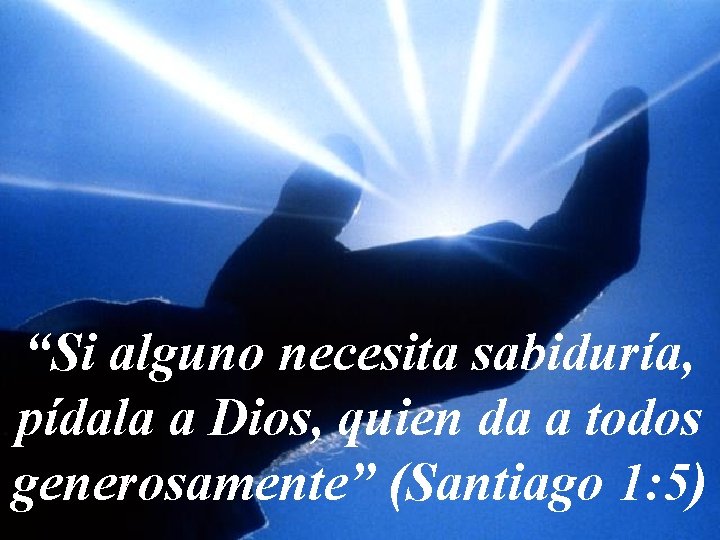 “Si alguno necesita sabiduría, pídala a Dios, quien da a todos generosamente” (Santiago 1: