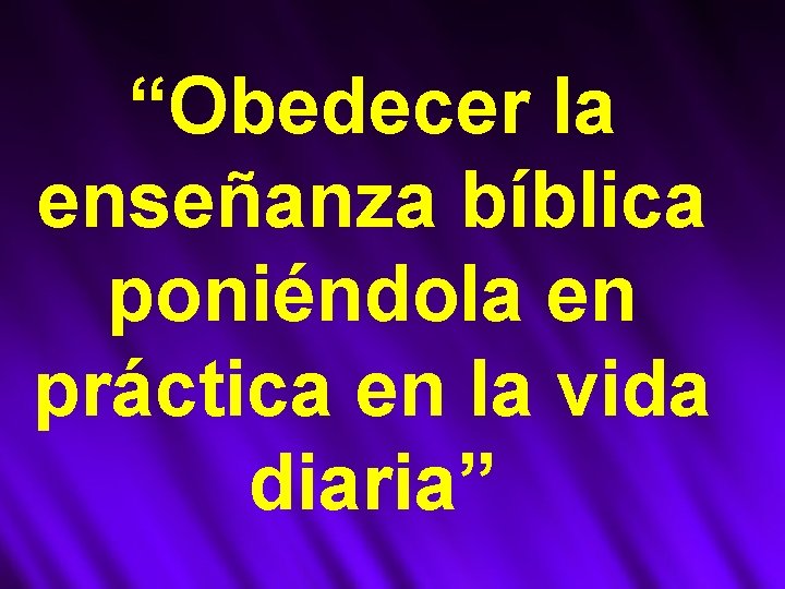 “Obedecer la enseñanza bíblica poniéndola en práctica en la vida diaria” 