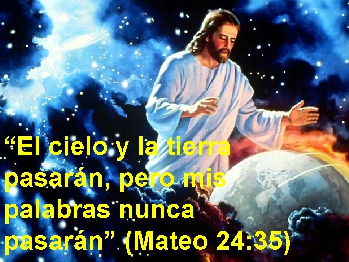 “El cielo y la tierra pasarán, pero mis palabras nunca pasarán” (Mateo 24: 35)