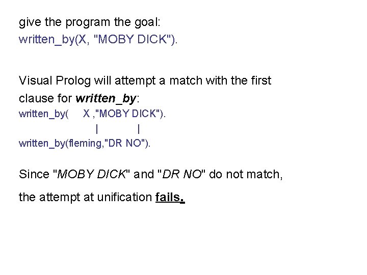 give the program the goal: written_by(X, "MOBY DICK"). Visual Prolog will attempt a match