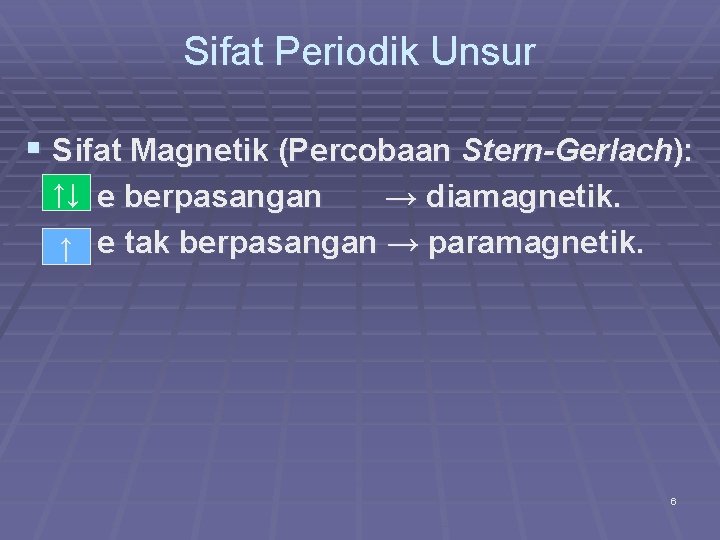 Sifat Periodik Unsur § Sifat Magnetik (Percobaan Stern-Gerlach): ↑↓ e berpasangan → diamagnetik. ↑