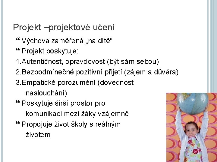 Projekt –projektové učení Výchova zaměřená „na dítě“ Projekt poskytuje: 1. Autentičnost, opravdovost (být sám