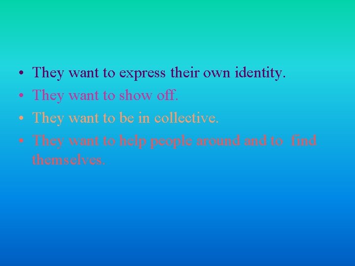  • • They want to express their own identity. They want to show