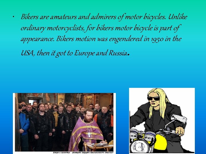  • Bikers are amateurs and admirers of motor bicycles. Unlike ordinary motorcyclists, for
