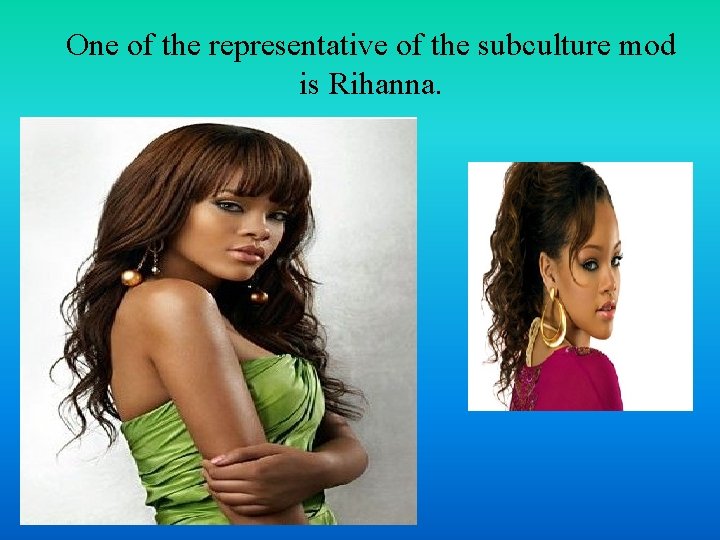 One of the representative of the subculture mod is Rihanna. 